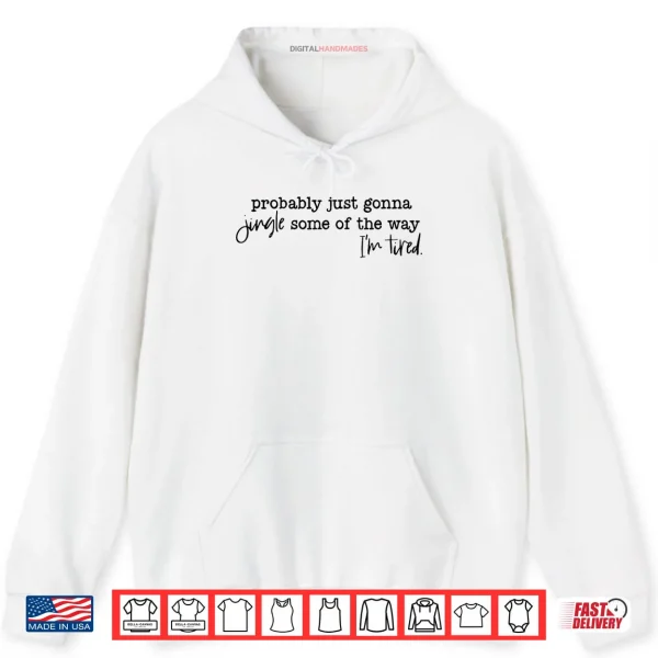 Hoodie Probably Just Gonna Jingle Some of The Way Im Tired Xmas Shirt