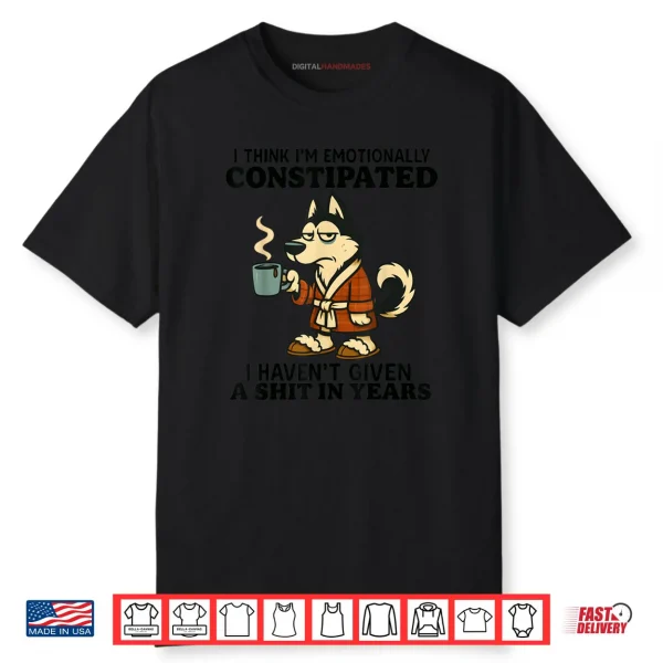 Husky I Think I’m Emotionally Constipated I Haven’t Given Shirt