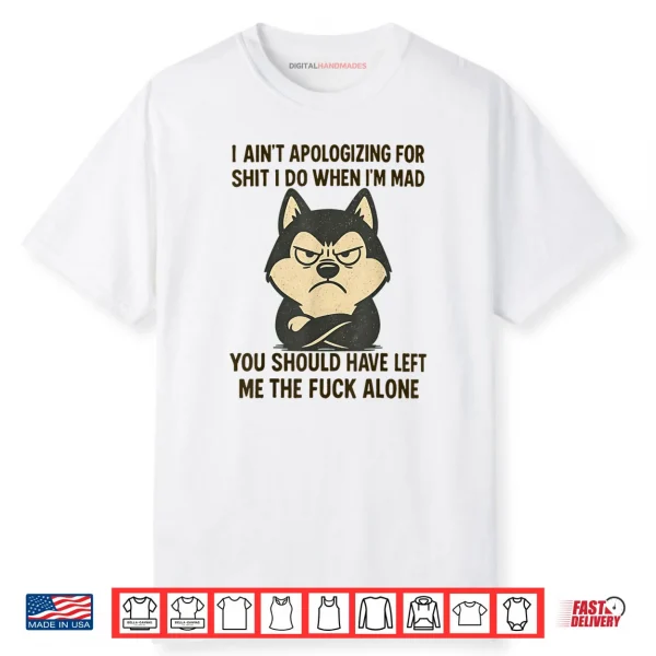 I Ain’t Apologizing for Shit I Do When I’m Mad You Should Shirt