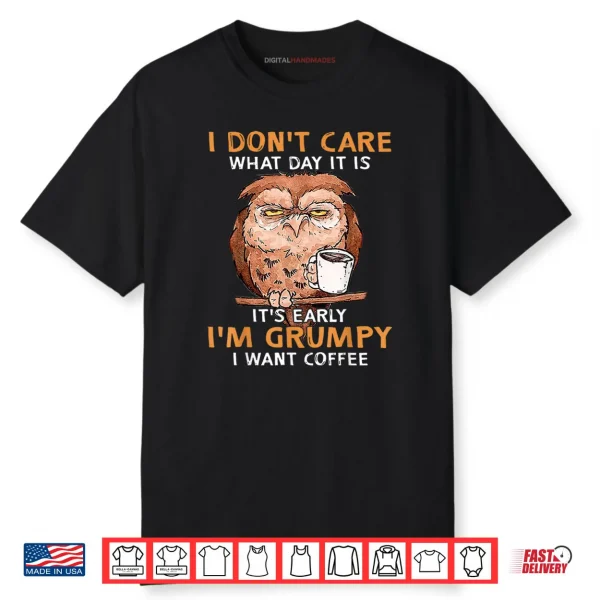 I Don’t Care What Day It Is Its Early I’m Grumpy Want Coffee Shirt
