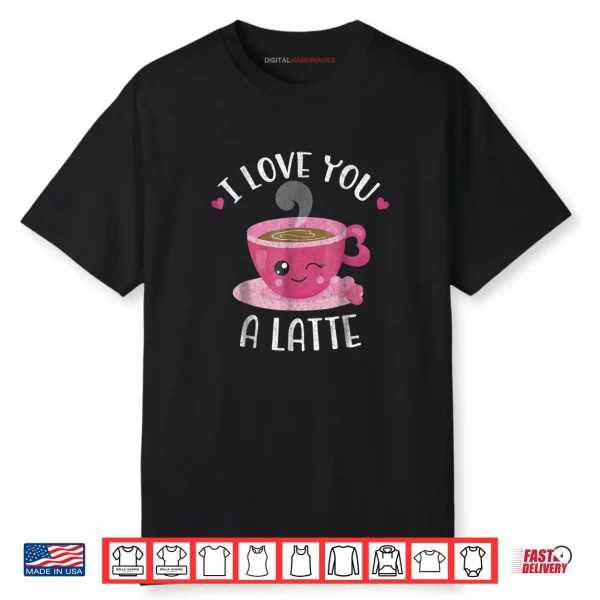 I Love You A Latte Coffee Lovers Valentines Day Shirt
