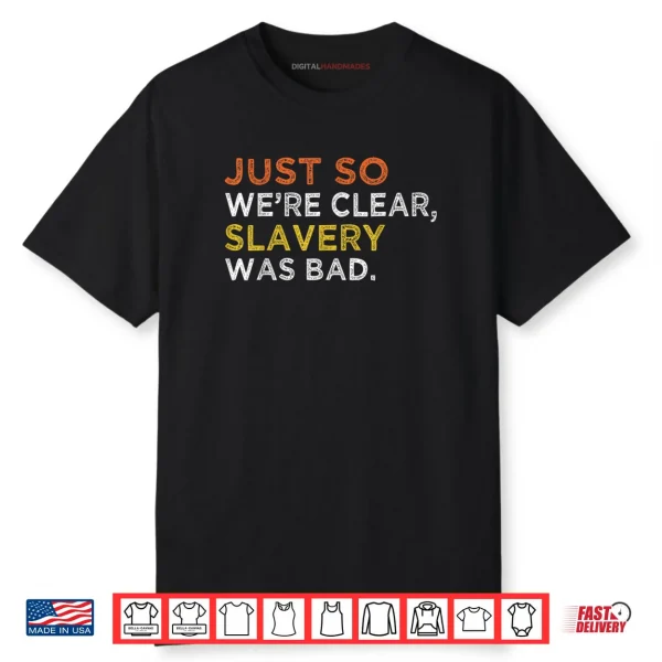 Just So We’re Clear Slavery Was Bad Shirt