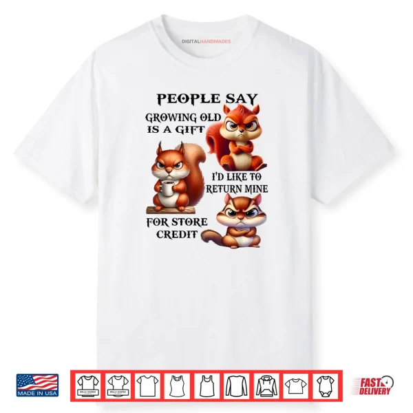 People Say Growing Old is A Gift I’d Like to Return Mine Shirt