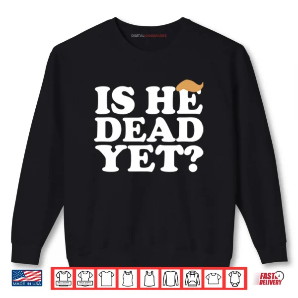 Sweatshirt Anti Trump Is He Dead Yet Shirt