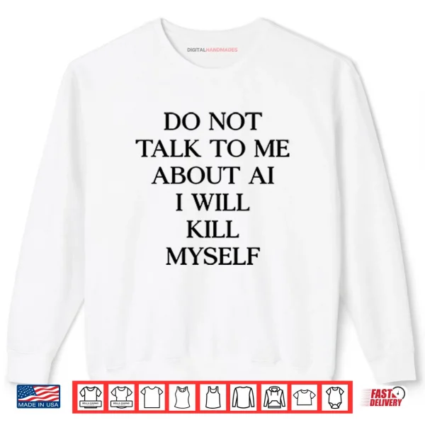 Sweatshirt Do Not Talk To Μe About AI I Will Kill Myself Shirt