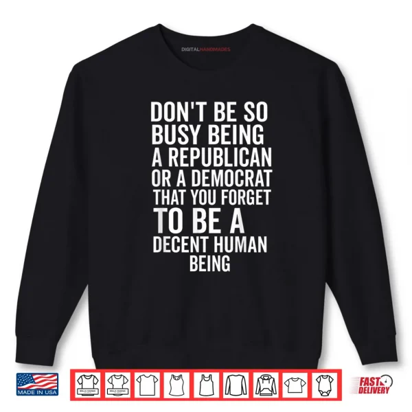 Sweatshirt Dont Be So Busy Being A Republican Or Democrat That You Shirt