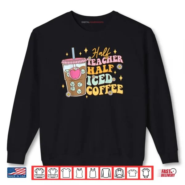 Sweatshirt Half Teacher Half Iced Coffee Happy First Day Back To School Shirt