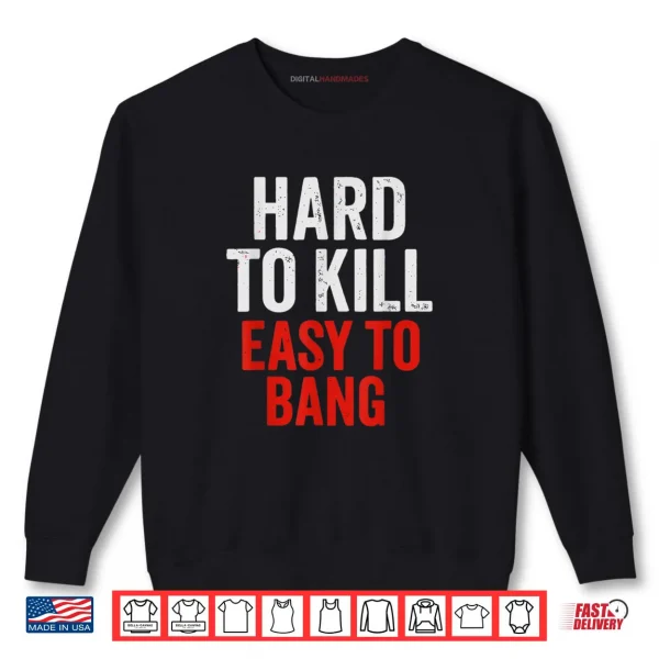 Hard to Kill Easy to Bang Sarcasm Adult Shirt 1 Sweatshirt Hard to Kill Easy to Bang Sarcasm Adult Shirt