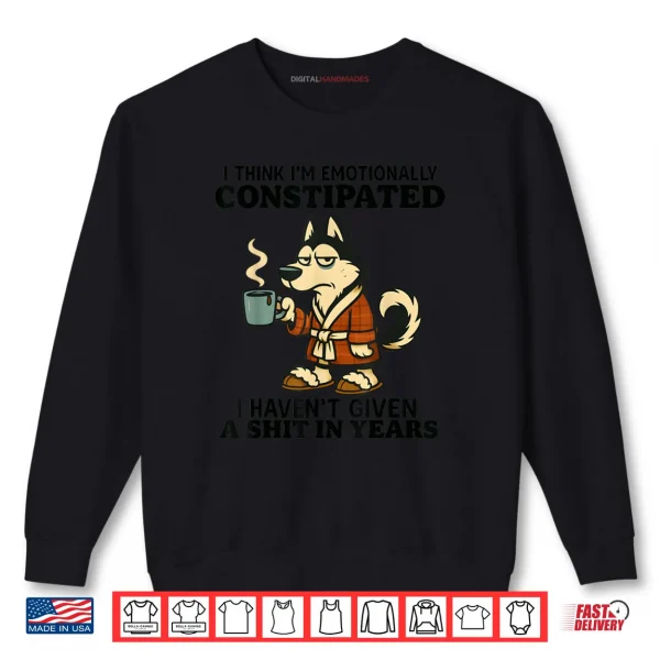 Sweatshirt Husky I Think Im Emotionally Constipated I Havent Given Shirt