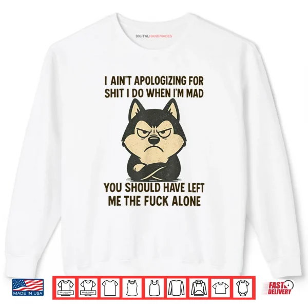 Sweatshirt I Aint Apologizing for Shit I Do When Im Mad You Should Shirt