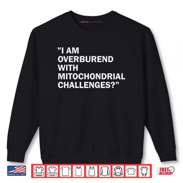 Sweatshirt I Am Overburdened With Mitochondrial Challenges Shirt