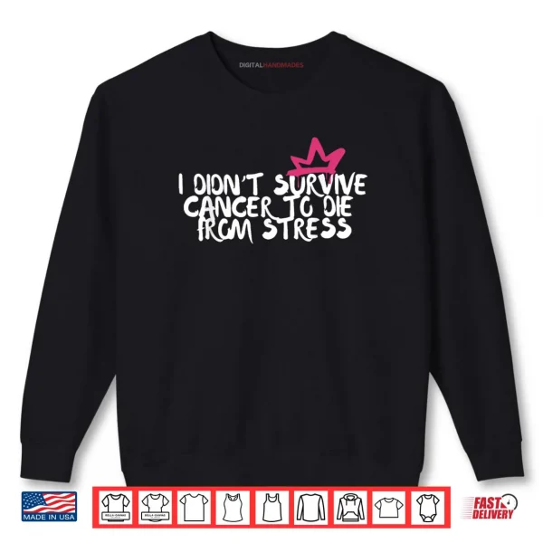 Sweatshirt I Didnt Survive Cancer To Die From Stress Breast Cancer Shirt