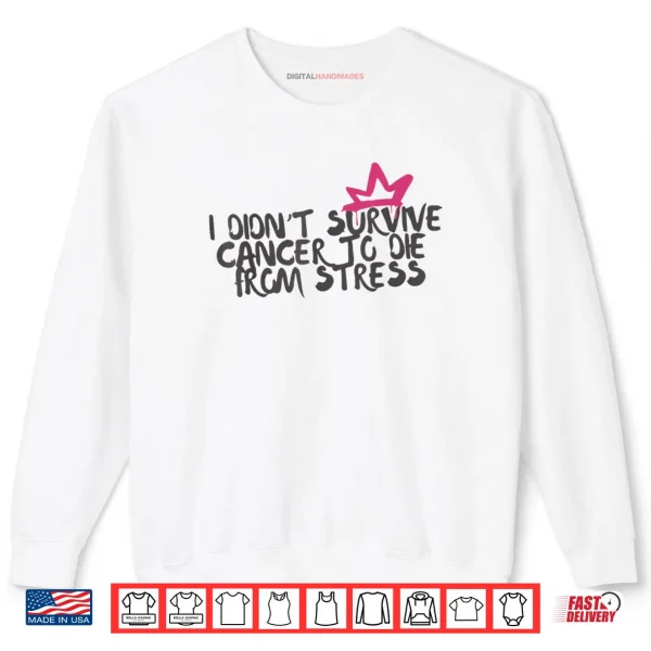 Sweatshirt I Didnt Survive Cancer to Die from Stress Cancer Awareness Shirt