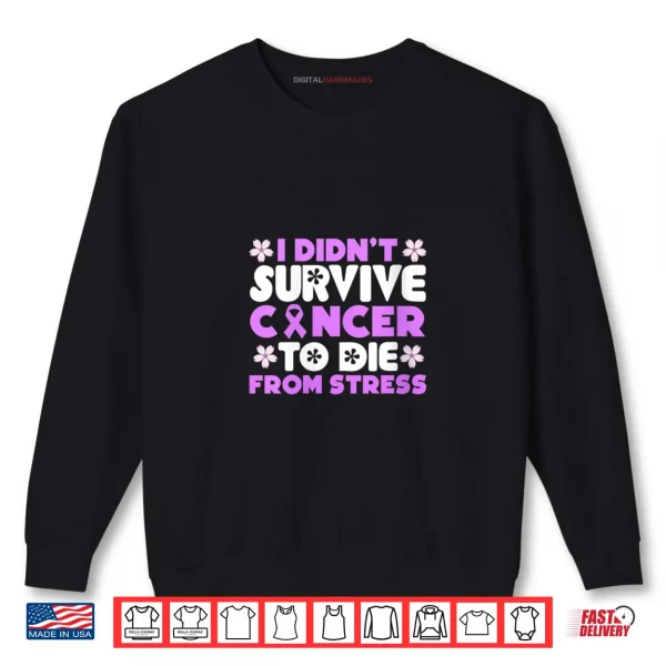 Sweatshirt I Didnt Survive Cancer to die from Stress World Cancer Day Shirt