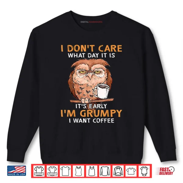 Sweatshirt I Dont Care What Day It Is Its Early Im Grumpy Want Coffee Shirt