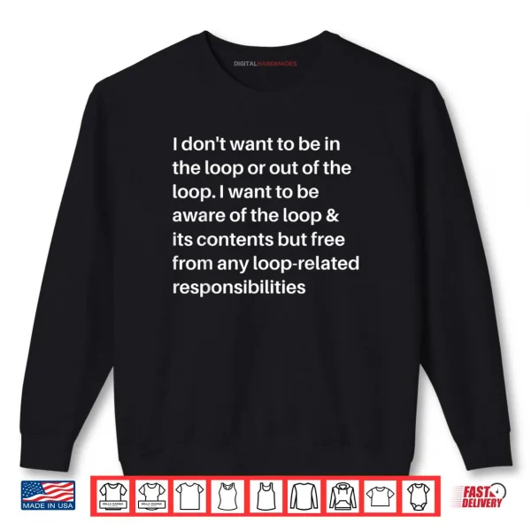 Sweatshirt I Dont Want to be in The Loop or Out of The Loop I Want to Shirt
