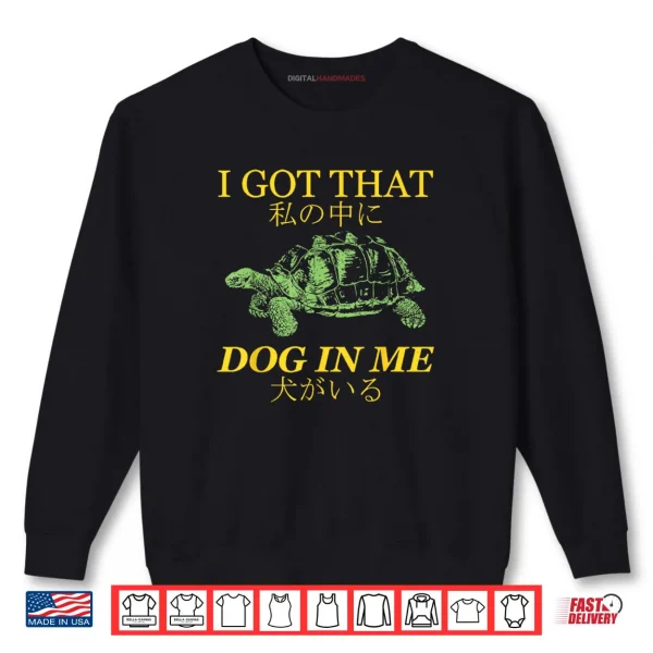 Sweatshirt I Got That Dog in Me Turtle Japanese Shirt