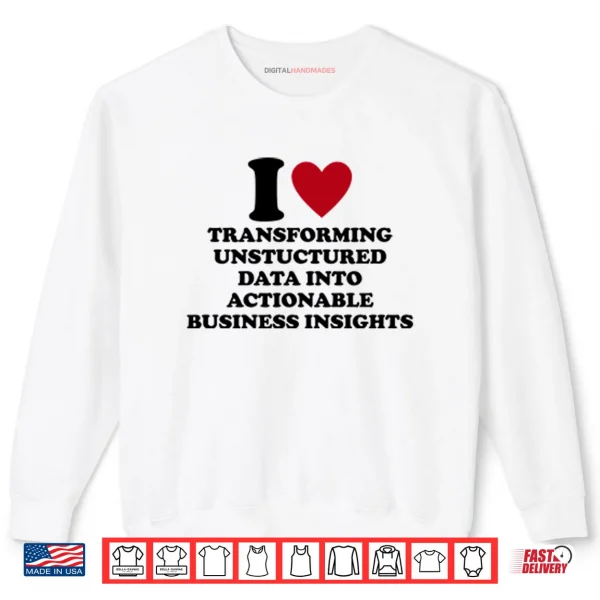 I Love Transforming Unstructured Data Into Actionable Business Insights Shirt 1 Sweatshirt I Love Transforming Unstructured Data Into Actionable Business Insights Shirt