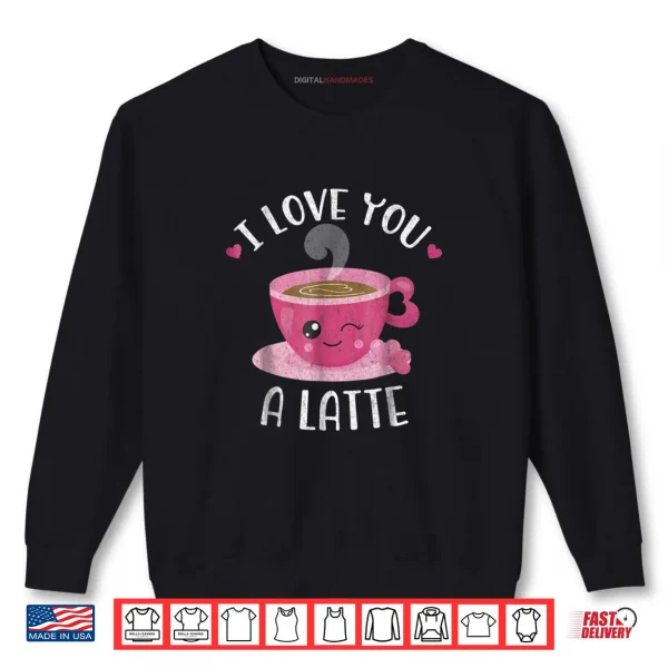 Sweatshirt I Love You A Latte Coffee Lovers Valentines Day Shirt
