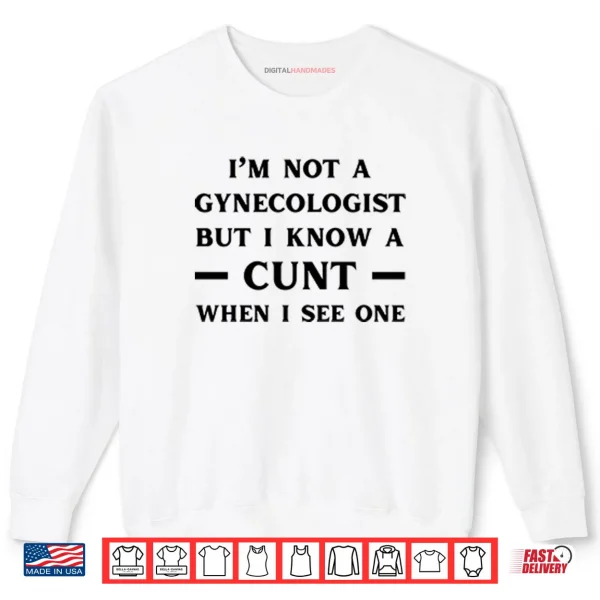 Sweatshirt Im No Gynecologist But I Know A Cunt When I See One Shirt
