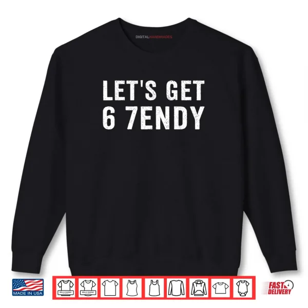 Sweatshirt Lets Get 6 7endy Shirt 1 1