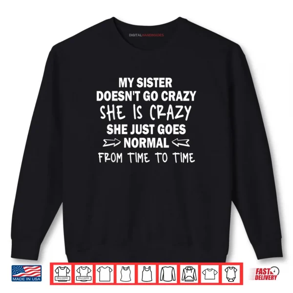 Sweatshirt My Sister Doesnt go Crazy she is Crazy she just goes Normal Shirt