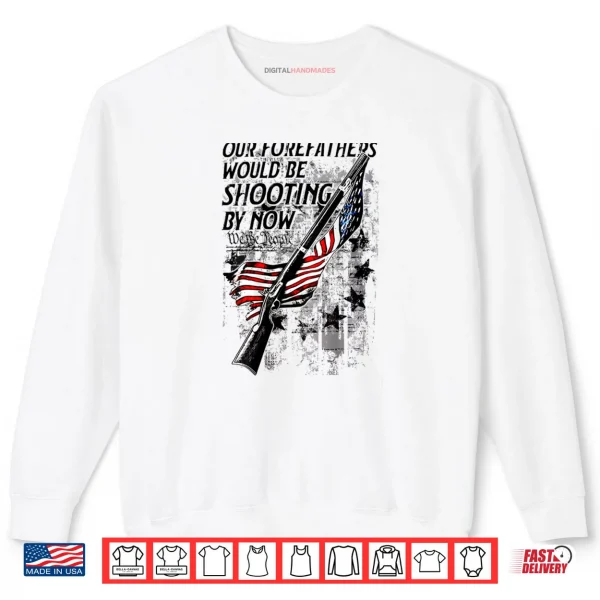 Sweatshirt Our Forefathers Would Be Shooting by Now US Flag Shirt
