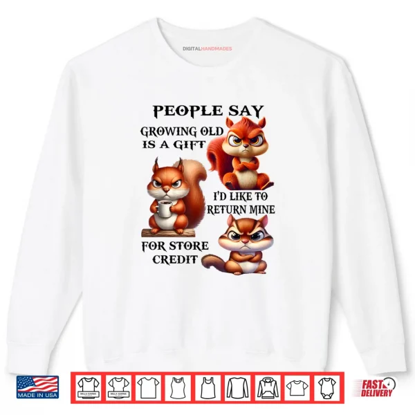 Sweatshirt People Say Growing Old is A Gift Id Like to Return Mine Shirt