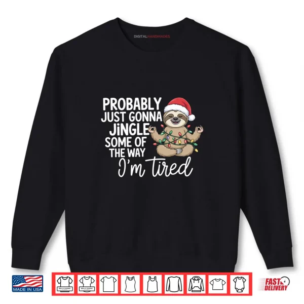 Sweatshirt Probably Just Gonna Jingle Some of The Way Im Tired Sloth Shirt