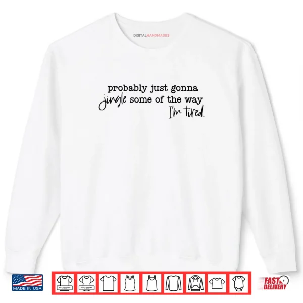 Sweatshirt Probably Just Gonna Jingle Some of The Way Im Tired Xmas Shirt