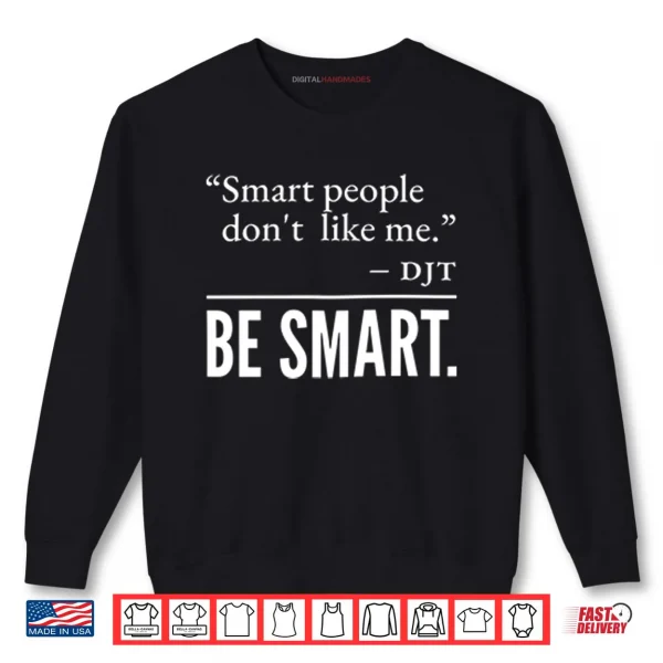 Smart People Don’t Like Me DJT Be Smart Shirt 1 Sweatshirt Smart People Dont Like Me DJT Be Smart Shirt