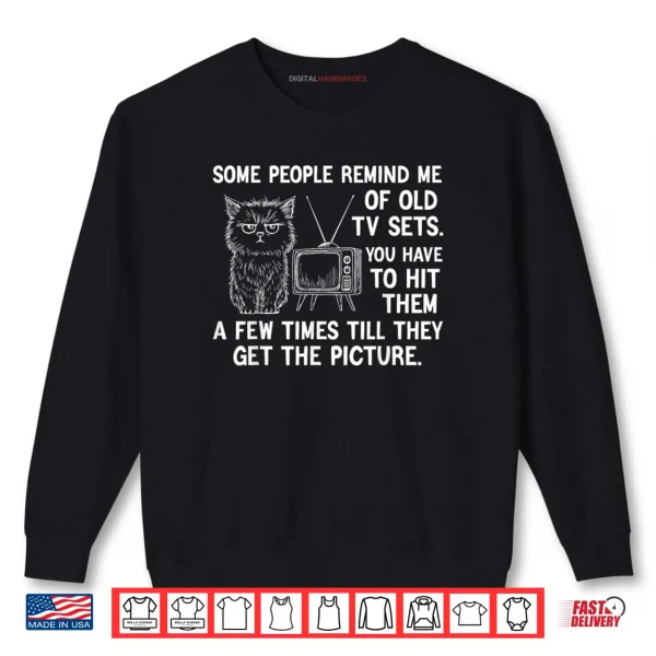 Sweatshirt Some People Remind me of Old TV Sets You Have to hit Them Shirt