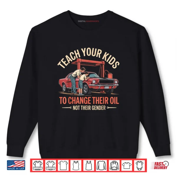 Sweatshirt Teach Your Kids How to Change Their Oil Not There Gender Shirt
