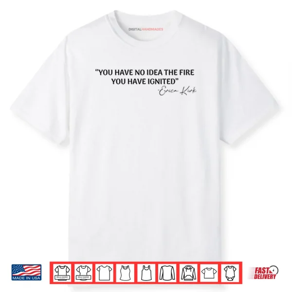 You Have No Idea The Fire You Have Ignited Erica Kirk Shirt