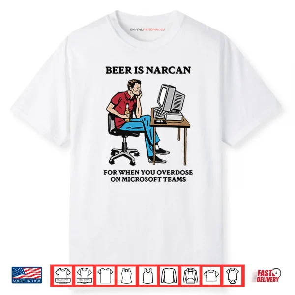 Beer Is Narcan For When You Overdose On Microsoft Teams Shirt