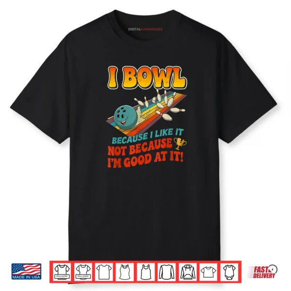Bowl Cause I Like It Not Good at It Funny Ten Pin Bowling Shirt