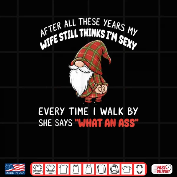 Design After All These Years My Wife Still Thinks Im Sexy Every Shirt