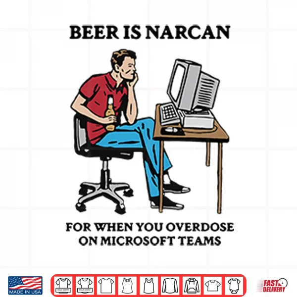 Design Beer Is Narcan For When You Overdose On Microsoft Teams Shirt