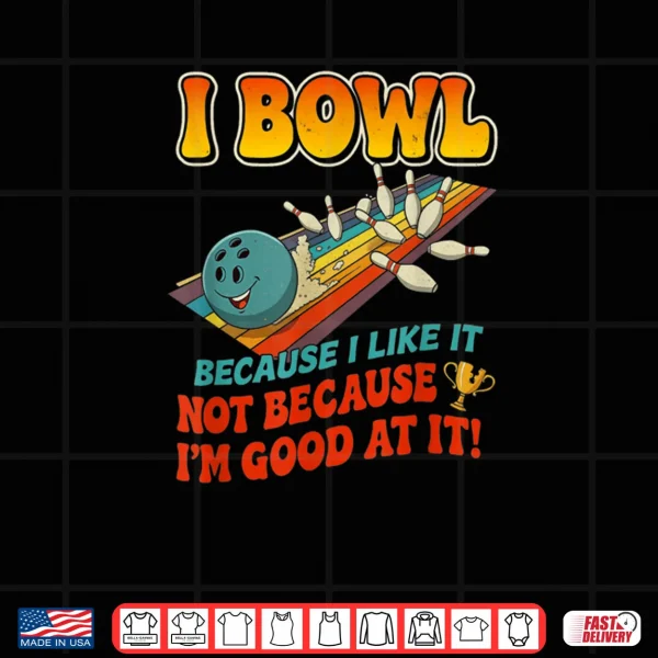 Bowl Cause I Like It Not Good at It Funny Ten Pin Bowling Shirt 3 Design Bowl Cause I Like It Not Good at It Funny Ten Pin Bowling Shirt