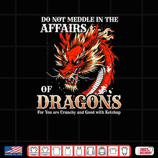 Do Not Meddle in The Affairs of Dragons for You are Crunchy Shirt 3 Design Do Not Meddle in The Affairs of Dragons for You are Crunchy Shirt