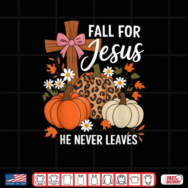Design Fall for Jesus He Never Leaves Leaves Autumn Christian Shirt