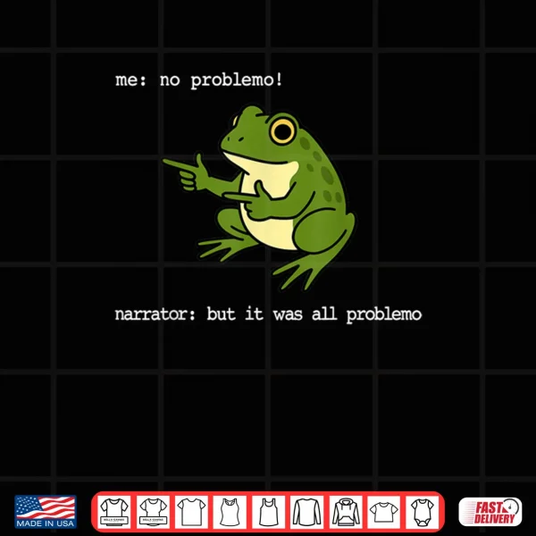 Design Frog Me No Problemo Narrator But It was All Problemo Funny Shirt