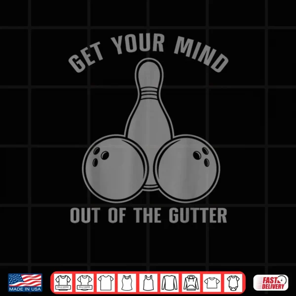 Funny Bowling Get Your Mind Out Of The Gutter Shirt 3 Design Funny Bowling Get Your Mind Out Of The Gutter Shirt