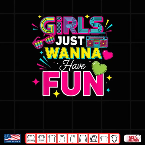 Girls Just Wanna Have Fun Retro 70's 80's 90's Women Party Shirt 3 Design Girls Just Wanna Have Fun Retro 70s 80s 90s Women Party Shirt