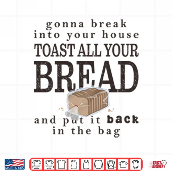 Design Gonna Break Into Your House Toast All Your Bread Shirt