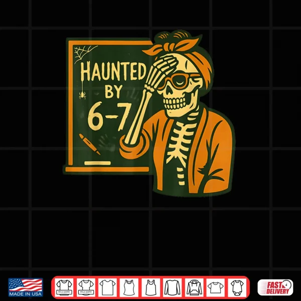 Haunted by 6 7 Teacher 67 Halloween Skeleton Six Seven Shirt 3 Design Haunted by 6 7 Teacher 67 Halloween Skeleton Six Seven Shirt