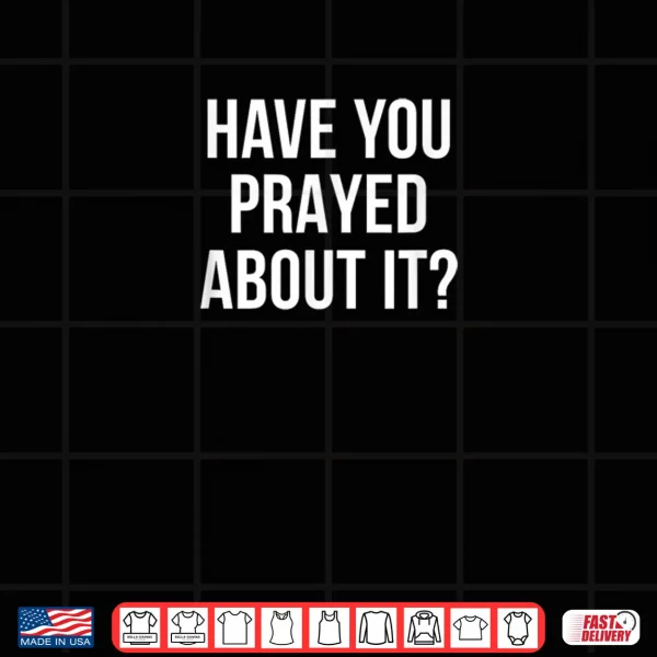 Design Have You Prayed About It Shirt