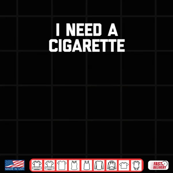 Design I Need A Cigarette Funny Saying Smoker Cigarettes Smoking Shirt