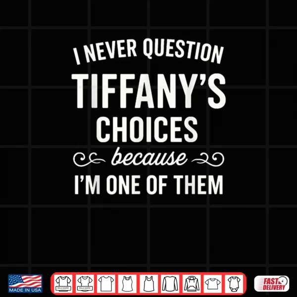 I Never Question Tiffany's Choices Because I'm One of Them Shirt 3 Design I Never Question Tiffanys Choices Because Im One of Them Shirt