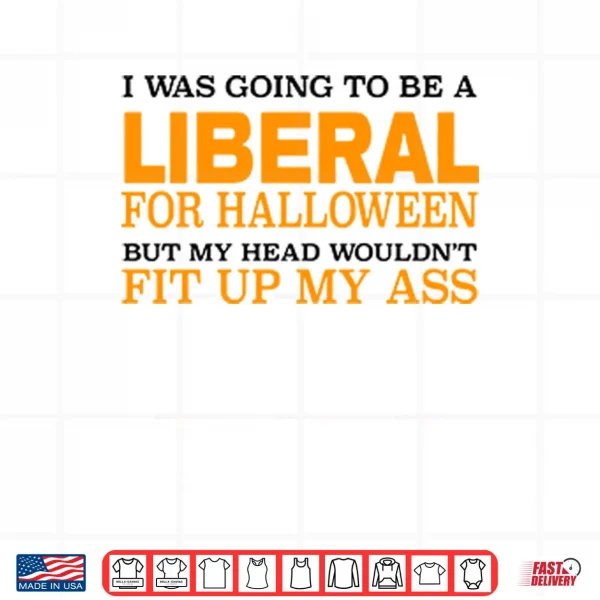 Design I Was Going To Be A Liberal For Halloween But My Head Wouldnt Fit Up My Ass Shirt